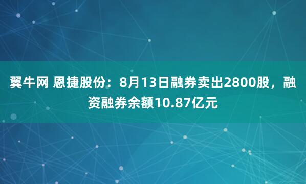 翼牛网 恩捷股份：8月13日融券卖出2800股，融资融券余额10.87亿元