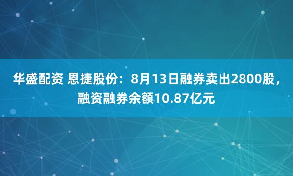 华盛配资 恩捷股份：8月13日融券卖出2800股，融资融券余额10.87亿元