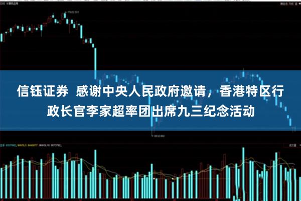 信钰证券  感谢中央人民政府邀请，香港特区行政长官李家超率团出席九三纪念活动
