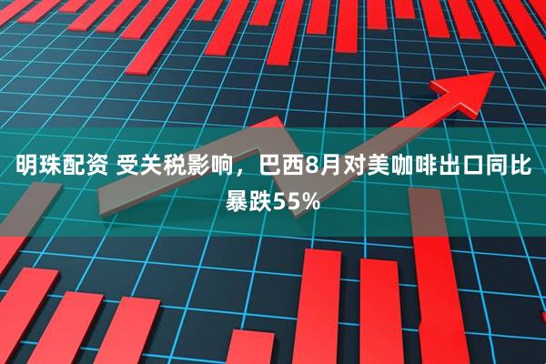明珠配资 受关税影响，巴西8月对美咖啡出口同比暴跌55%