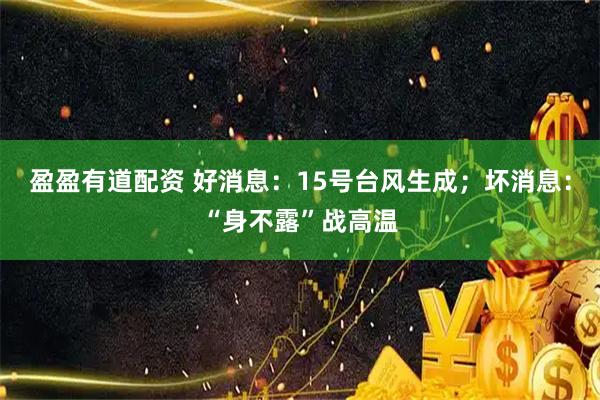 盈盈有道配资 好消息：15号台风生成；坏消息：“身不露”战高温