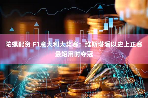 陀螺配资 F1意大利大奖赛：维斯塔潘以史上正赛最短用时夺冠