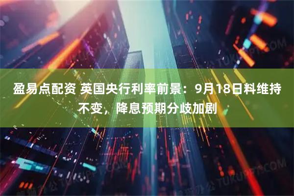 盈易点配资 英国央行利率前景：9月18日料维持不变，降息预期分歧加剧