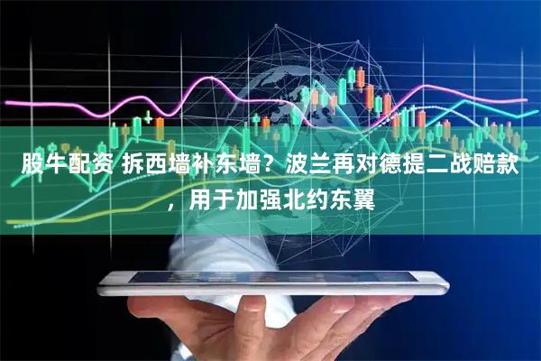 股牛配资 拆西墙补东墙？波兰再对德提二战赔款，用于加强北约东翼