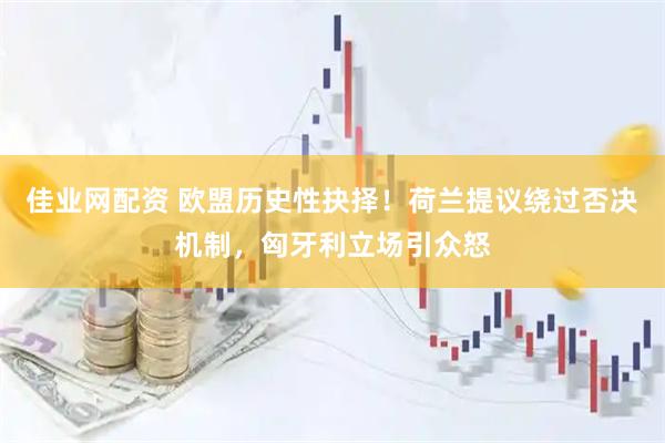 佳业网配资 欧盟历史性抉择！荷兰提议绕过否决机制，匈牙利立场引众怒