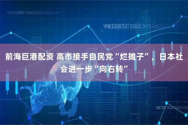 前海巨港配资 高市接手自民党“烂摊子”，日本社会进一步“向右转”