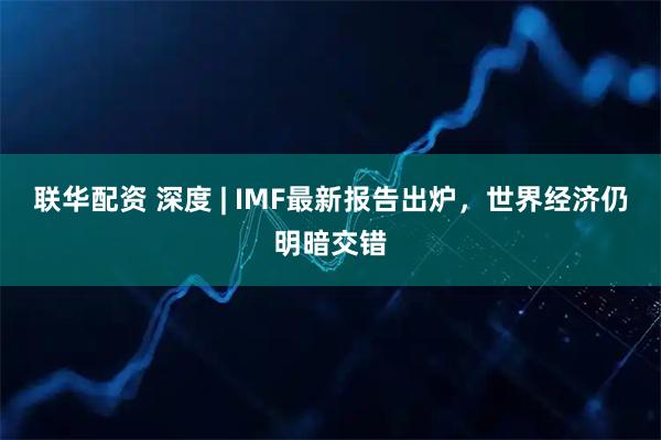 联华配资 深度 | IMF最新报告出炉，世界经济仍明暗交错