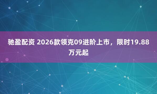 驰盈配资 2026款领克09进阶上市，限时19.88万元起