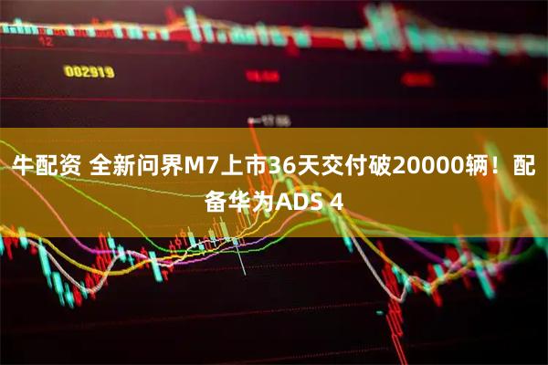 牛配资 全新问界M7上市36天交付破20000辆！配备华为ADS 4