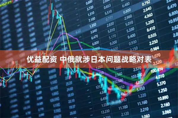 优益配资 中俄就涉日本问题战略对表