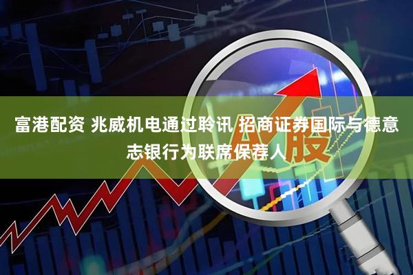富港配资 兆威机电通过聆讯 招商证券国际与德意志银行为联席保荐人