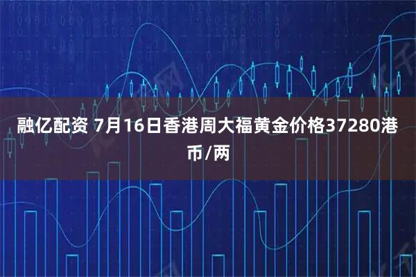 融亿配资 7月16日香港周大福黄金价格37280港币/两